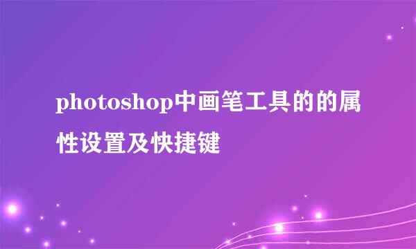photoshop中画笔工具的的属性设置及快捷键