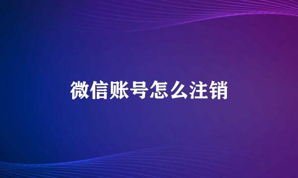 微信账号怎么注销