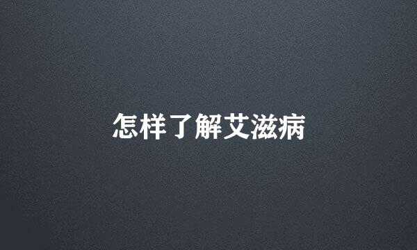 怎样了解艾滋病