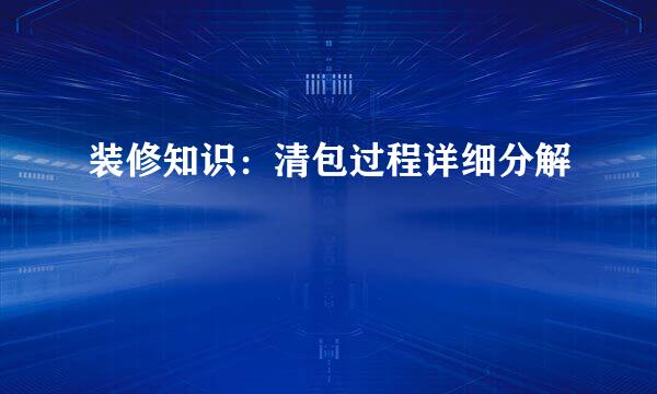 装修知识：清包过程详细分解