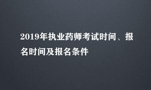 2019年执业药师考试时间、报名时间及报名条件
