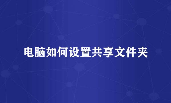 电脑如何设置共享文件夹