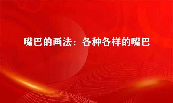 嘴巴的画法：各种各样的嘴巴