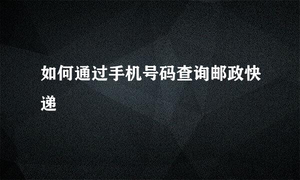 如何通过手机号码查询邮政快递