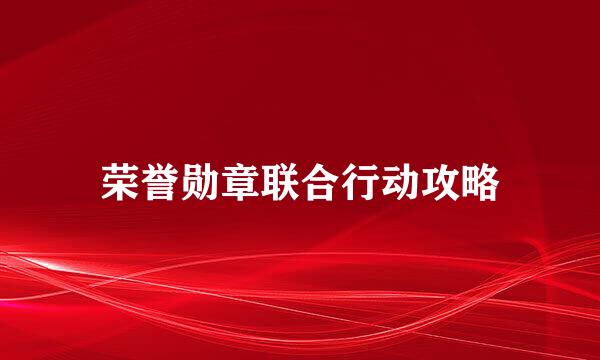 荣誉勋章联合行动攻略
