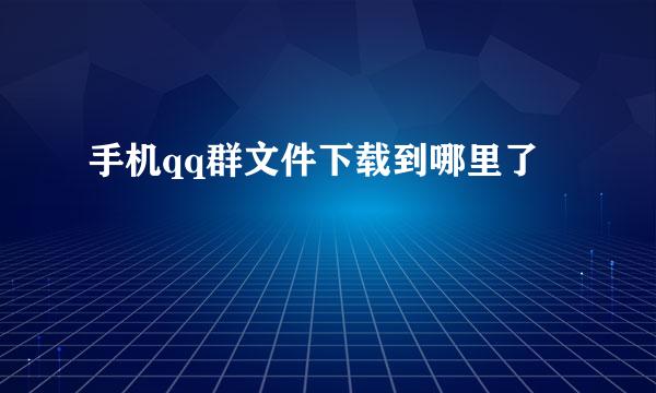 手机qq群文件下载到哪里了