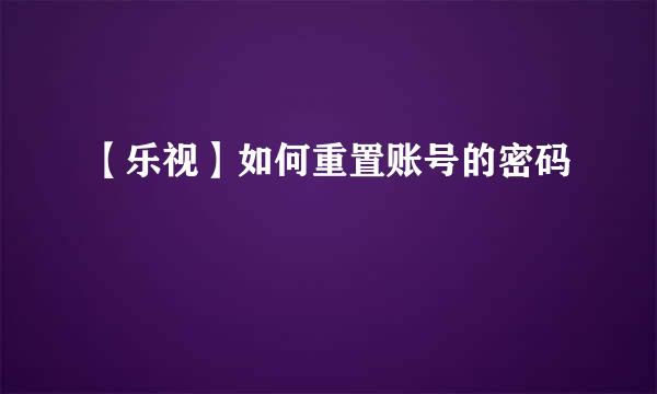 【乐视】如何重置账号的密码