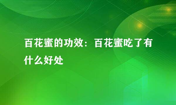 百花蜜的功效：百花蜜吃了有什么好处