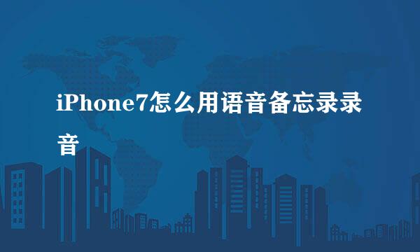 iPhone7怎么用语音备忘录录音