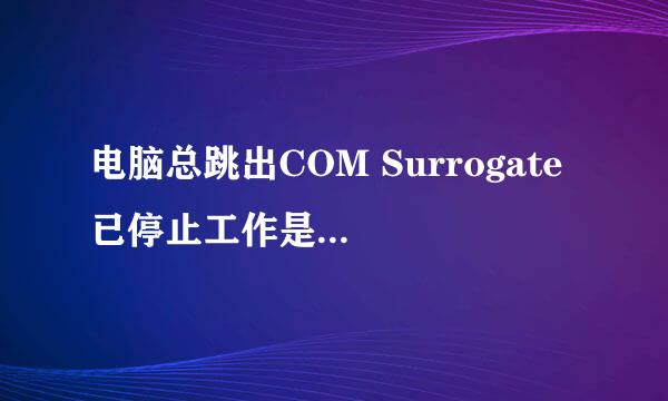 电脑总跳出COM Surrogate 已停止工作是什么意思