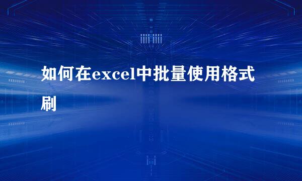 如何在excel中批量使用格式刷