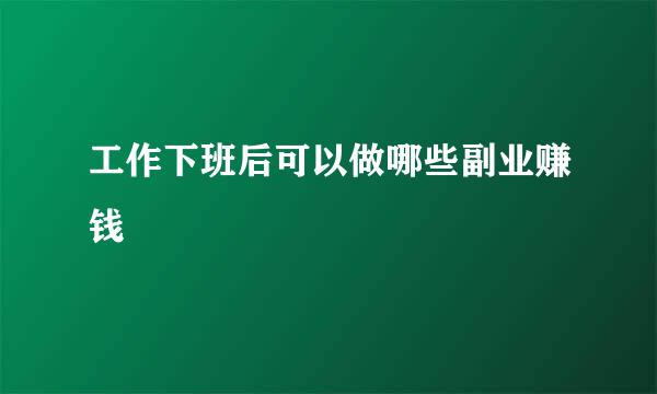工作下班后可以做哪些副业赚钱