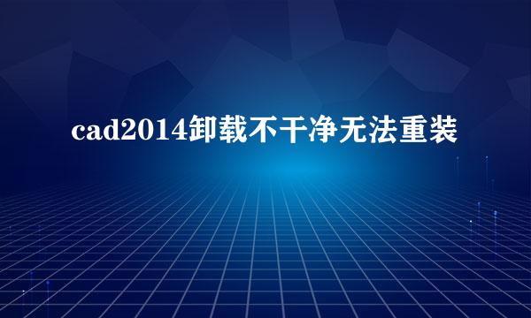 cad2014卸载不干净无法重装