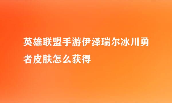 英雄联盟手游伊泽瑞尔冰川勇者皮肤怎么获得