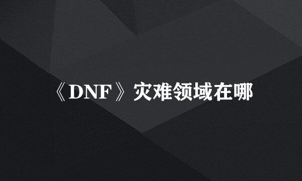 《DNF》灾难领域在哪