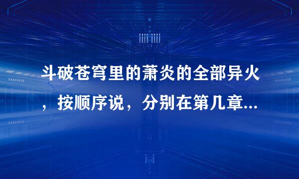 斗破苍穹里的萧炎的全部异火，按顺序说，分别在第几章，谢谢(最好说说是怎样拿到的）