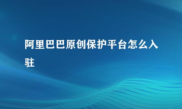 阿里巴巴原创保护平台怎么入驻