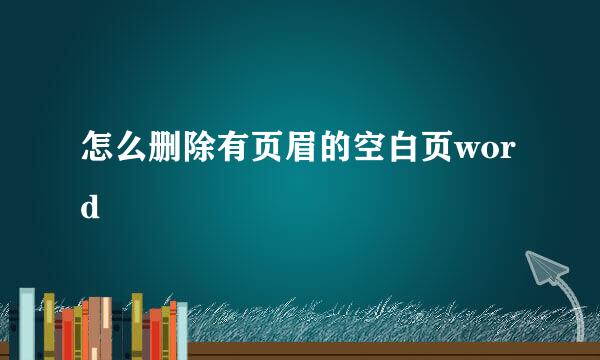 怎么删除有页眉的空白页word