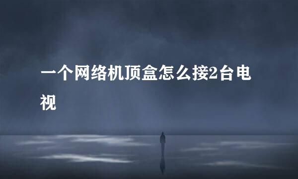 一个网络机顶盒怎么接2台电视