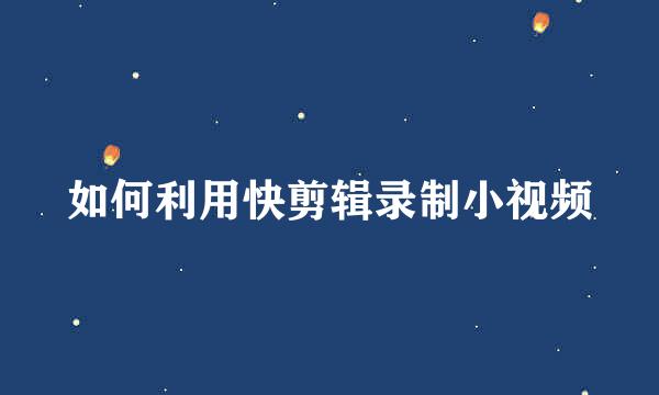如何利用快剪辑录制小视频