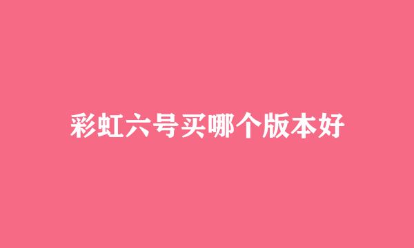 彩虹六号买哪个版本好