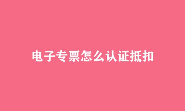 电子专票怎么认证抵扣