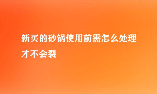 新买的砂锅使用前需怎么处理才不会裂