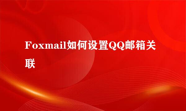 Foxmail如何设置QQ邮箱关联