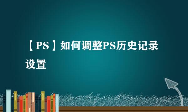 【PS】如何调整PS历史记录设置