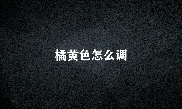 橘黄色怎么调