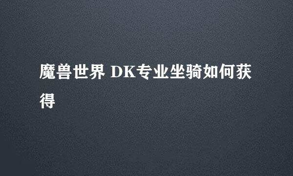 魔兽世界 DK专业坐骑如何获得