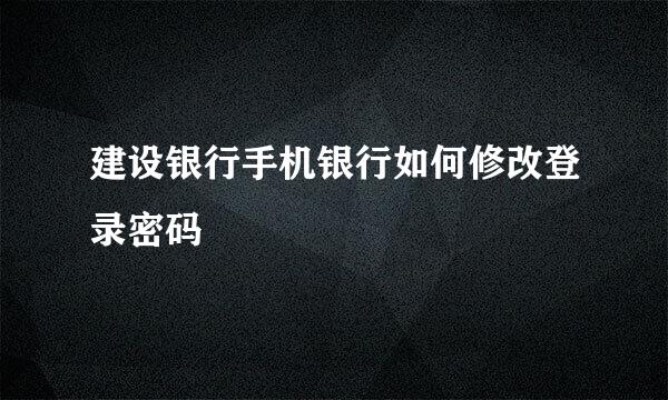 建设银行手机银行如何修改登录密码