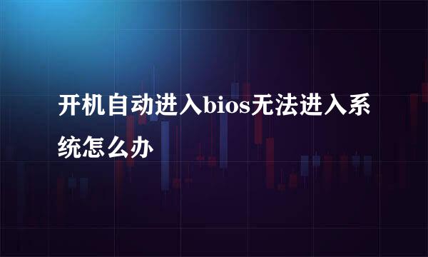 开机自动进入bios无法进入系统怎么办