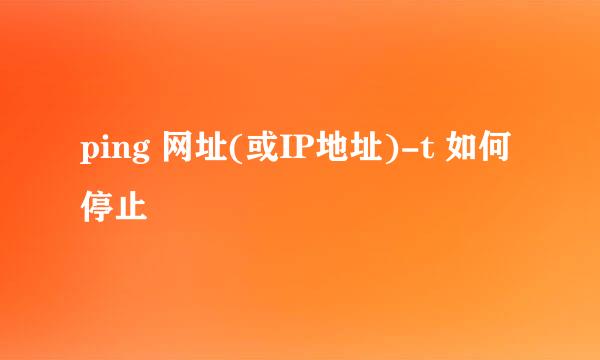ping 网址(或IP地址)-t 如何停止