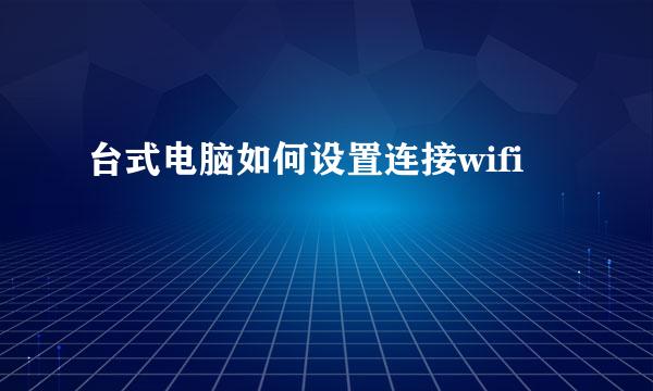 台式电脑如何设置连接wifi