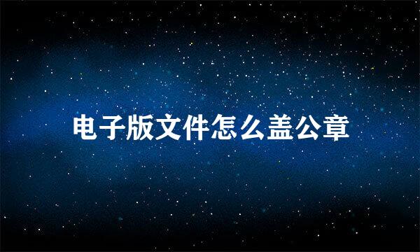 电子版文件怎么盖公章