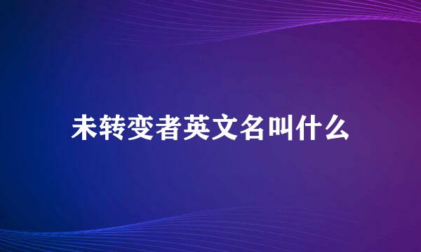 未转变者英文名叫什么