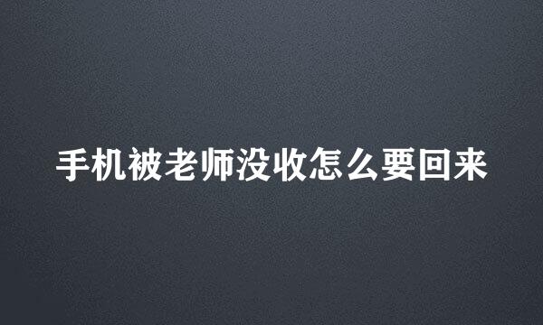 手机被老师没收怎么要回来