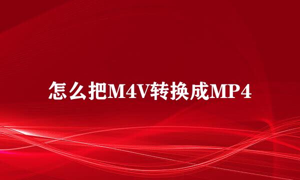 怎么把M4V转换成MP4