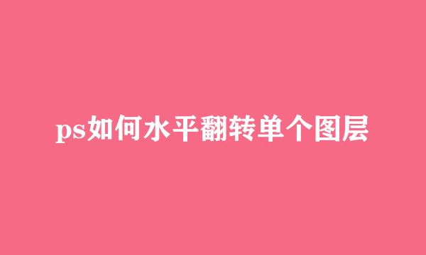 ps如何水平翻转单个图层