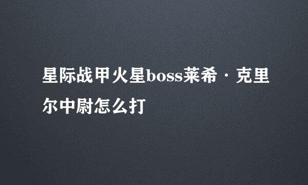 星际战甲火星boss莱希·克里尔中尉怎么打