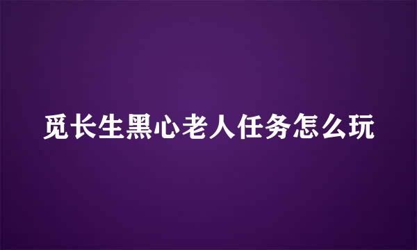 觅长生黑心老人任务怎么玩