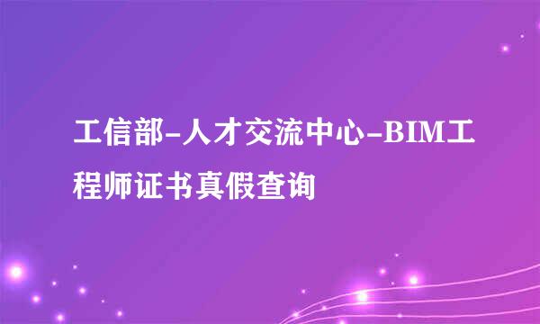 工信部-人才交流中心-BIM工程师证书真假查询
