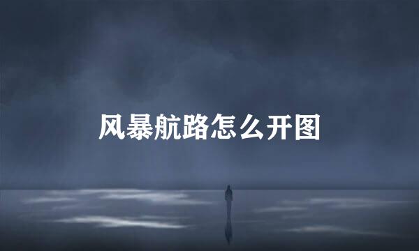 风暴航路怎么开图