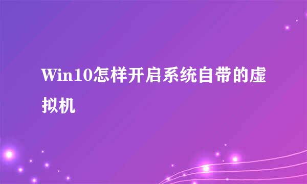 Win10怎样开启系统自带的虚拟机