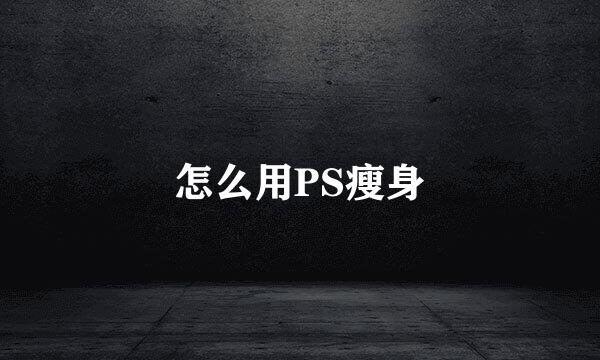 怎么用PS瘦身