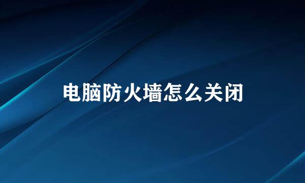 电脑防火墙怎么关闭