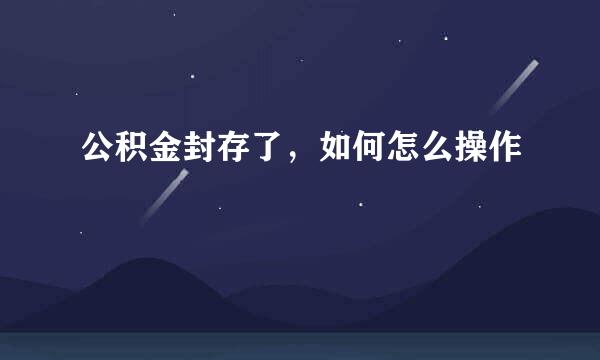 公积金封存了，如何怎么操作