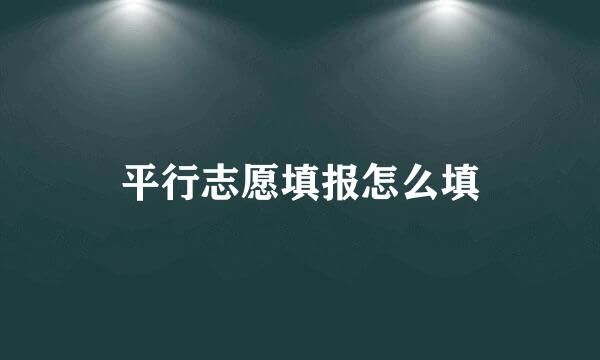 平行志愿填报怎么填