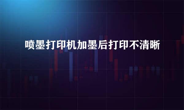 喷墨打印机加墨后打印不清晰